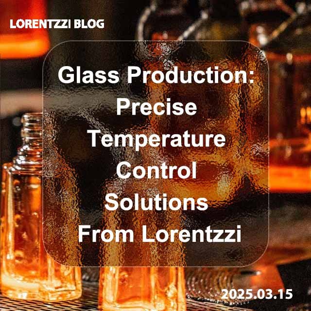 Glass Production - Precise Temperature Control Solutions From Lorentzzi